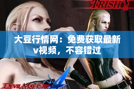 大豆行情網(wǎng)：免費獲取最新v視頻，不容錯過