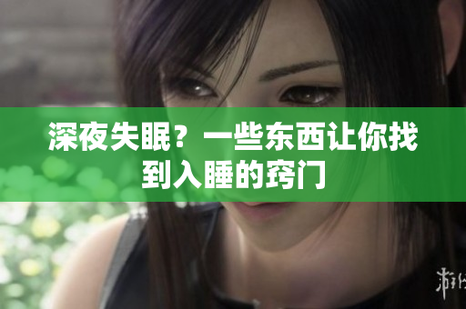 深夜失眠？一些東西讓你找到入睡的竅門(mén)