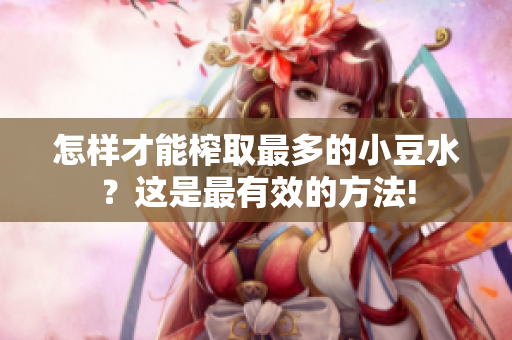 怎樣才能榨取最多的小豆水？這是最有效的方法!