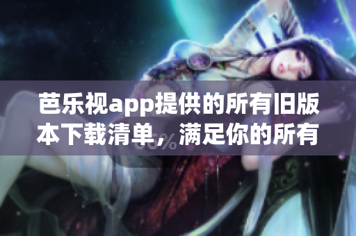 芭樂(lè)視app提供的所有舊版本下載清單，滿(mǎn)足你的所有需求