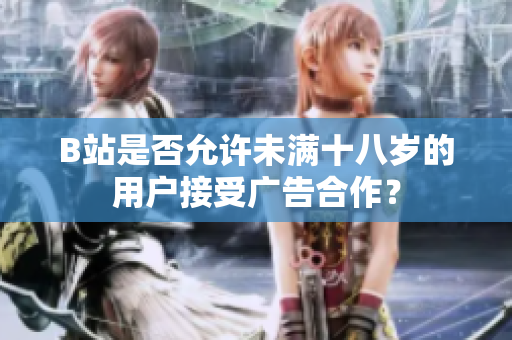 B站是否允許未滿十八歲的用戶接受廣告合作？