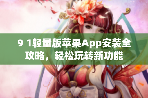 9 1輕量版蘋果App安裝全攻略，輕松玩轉新功能