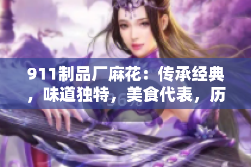 911制品廠麻花：傳承經(jīng)典，味道獨(dú)特，美食代表，歷久彌新