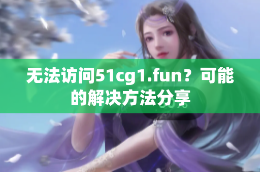 無(wú)法訪問(wèn)51cg1.fun？可能的解決方法分享