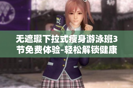 無(wú)遮瑕下拉式瘦身游泳班3節(jié)免費(fèi)體驗(yàn)-輕松解鎖健康身材