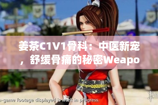 姜茶C1V1骨科：中醫(yī)新寵，舒緩骨痛的秘密Weapon