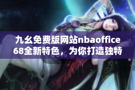 九幺免費(fèi)版網(wǎng)站nbaoffice68全新特色，為你打造獨(dú)特NBA體育互動(dòng)平臺(tái)
