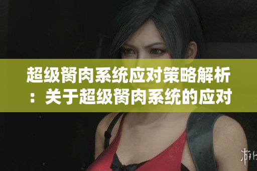 超級胬肉系統(tǒng)應對策略解析：關于超級胬肉系統(tǒng)的應對方法分享