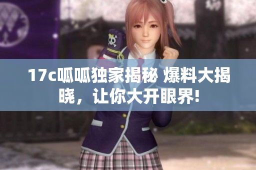 17c呱呱獨家揭秘 爆料大揭曉，讓你大開眼界!