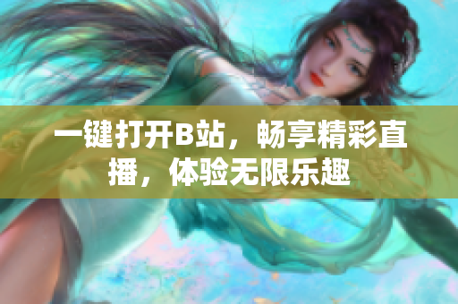 一鍵打開B站，暢享精彩直播，體驗(yàn)無限樂趣