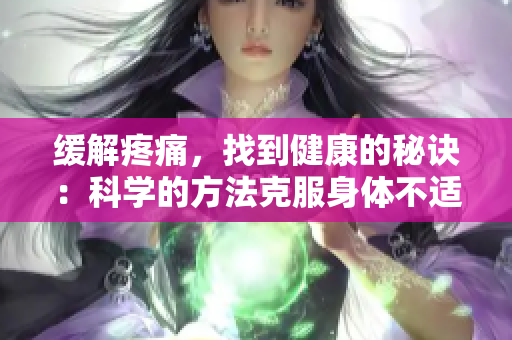 緩解疼痛，找到健康的秘訣：科學(xué)的方法克服身體不適