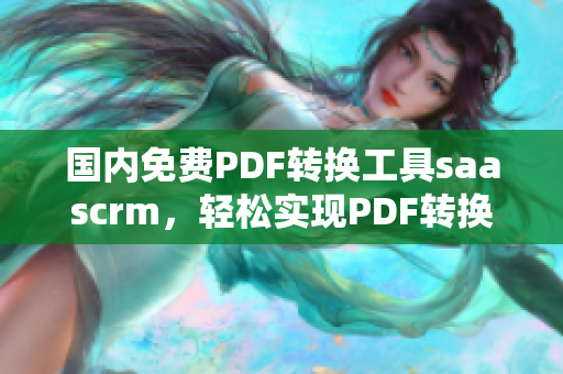 國(guó)內(nèi)免費(fèi)PDF轉(zhuǎn)換工具saascrm，輕松實(shí)現(xiàn)PDF轉(zhuǎn)換需求