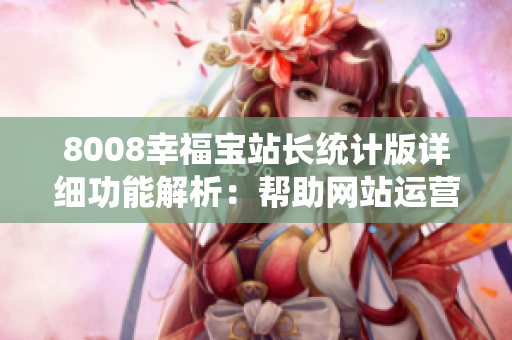 8008幸福寶站長統(tǒng)計版詳細(xì)功能解析：幫助網(wǎng)站運營者全面了解網(wǎng)站流量、用戶行為和關(guān)鍵數(shù)據(jù)