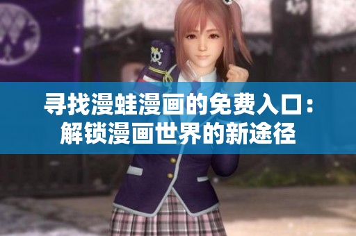 尋找漫蛙漫畫(huà)的免費(fèi)入口：解鎖漫畫(huà)世界的新途徑