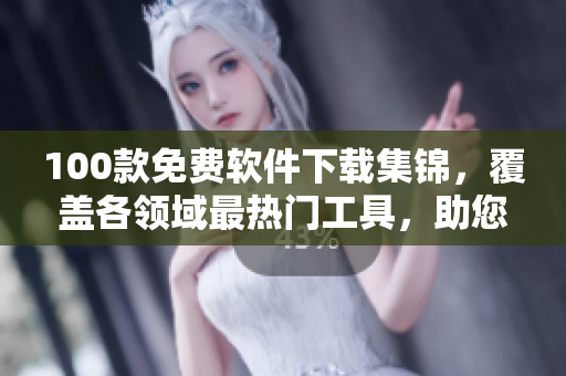 100款免費(fèi)軟件下載集錦，覆蓋各領(lǐng)域最熱門(mén)工具，助您提高效率和享受更多樂(lè)趣