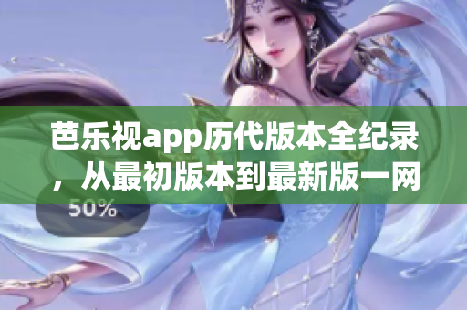 芭樂視app歷代版本全紀錄，從最初版本到最新版一網(wǎng)打盡