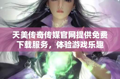 天美傳奇?zhèn)髅焦倬W(wǎng)提供免費下載服務(wù)，體驗游戲樂趣