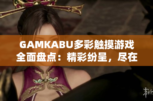 GAMKABU多彩觸摸游戲全面盤點：精彩紛呈，盡在一網(wǎng)打盡