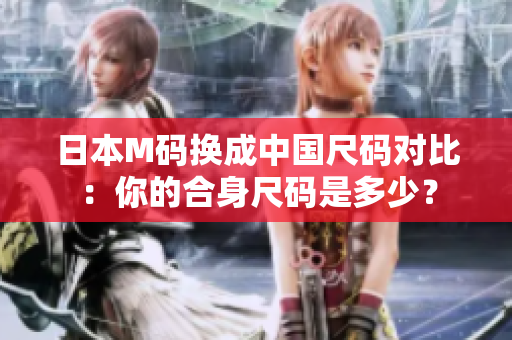 日本M碼換成中國(guó)尺碼對(duì)比：你的合身尺碼是多少？