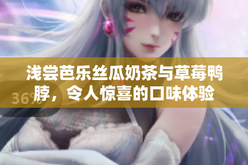 淺嘗芭樂絲瓜奶茶與草莓鴨脖，令人驚喜的口味體驗