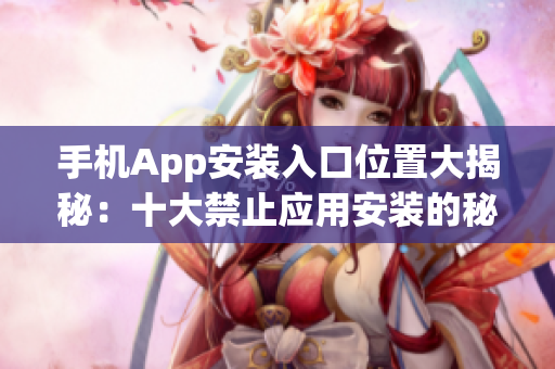 手機App安裝入口位置大揭秘：十大禁止應用安裝的秘密解鎖在哪？
