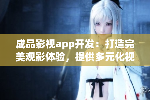 成品影視app開發(fā)：打造完美觀影體驗，提供多元化視聽娛樂內容