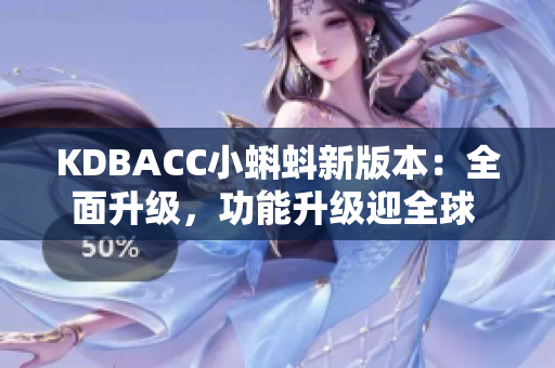 KDBACC小蝌蚪新版本：全面升級，功能升級迎全球 users稱贊