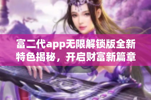 富二代app無限解鎖版全新特色揭秘，開啟財富新篇章