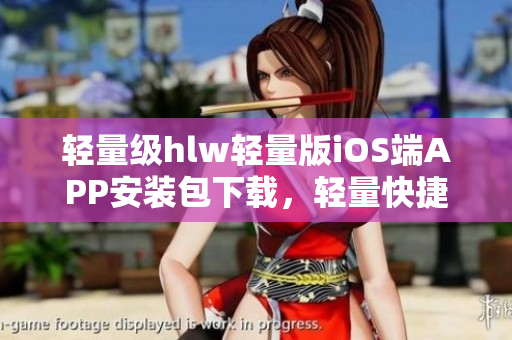 輕量級hlw輕量版iOS端APP安裝包下載，輕量快捷，常用功能盡顯