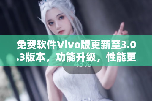 免費軟件Vivo版更新至3.0.3版本，功能升級，性能更優(yōu)