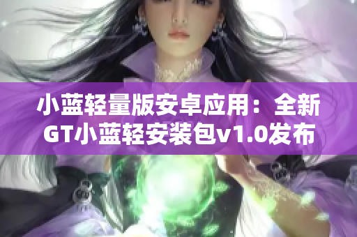 小藍輕量版安卓應用：全新GT小藍輕安裝包v1.0發(fā)布!