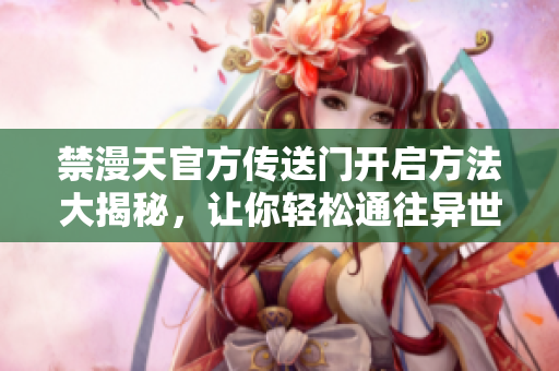 禁漫天官方傳送門開啟方法大揭秘，讓你輕松通往異世界