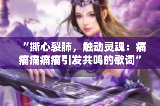 “撕心裂肺，觸動(dòng)靈魂：痛痛痛痛痛引發(fā)共鳴的歌詞”