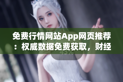 免費行情網站App網頁推薦：權威數據免費獲取，財經信息一手掌握