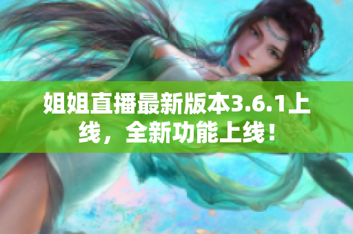 姐姐直播最新版本3.6.1上線，全新功能上線！