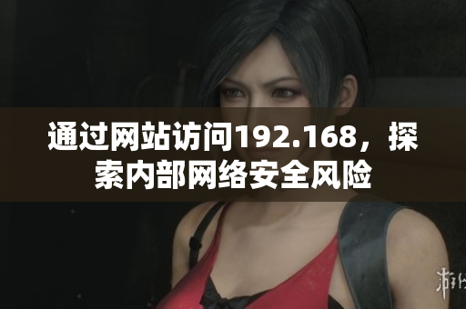 通過網(wǎng)站訪問192.168，探索內(nèi)部網(wǎng)絡(luò)安全風(fēng)險