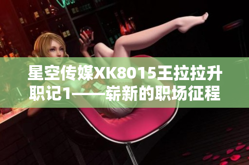 星空傳媒XK8015王拉拉升職記1——嶄新的職場征程
