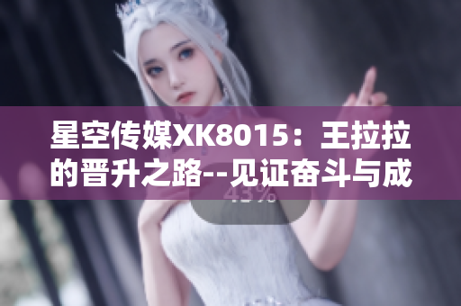星空傳媒XK8015：王拉拉的晉升之路--見證奮斗與成長(zhǎng)