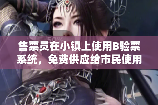 售票員在小鎮(zhèn)上使用B驗(yàn)票系統(tǒng)，免費(fèi)供應(yīng)給市民使用