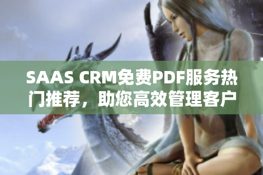 SAAS CRM免費(fèi)PDF服務(wù)熱門推薦，助您高效管理客戶關(guān)系