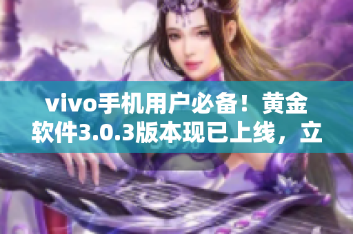 vivo手機用戶必備！黃金軟件3.0.3版本現(xiàn)已上線，立即下載安裝，盡享全新功能！