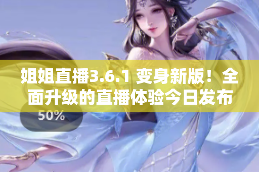 姐姐直播3.6.1 變身新版！全面升級(jí)的直播體驗(yàn)今日發(fā)布