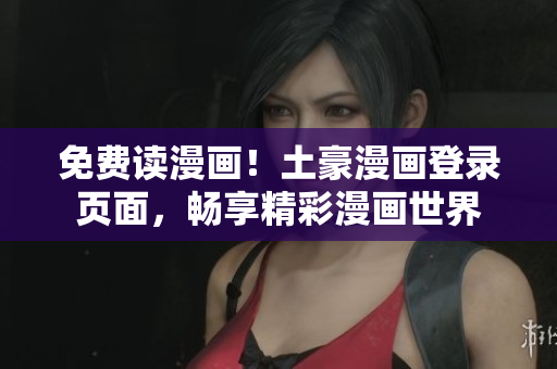 免費(fèi)讀漫畫！土豪漫畫登錄頁面，暢享精彩漫畫世界