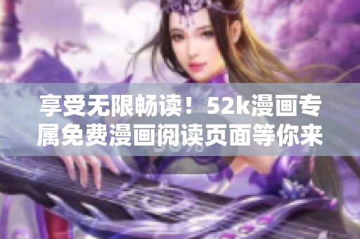 享受無限暢讀！52k漫畫專屬免費漫畫閱讀頁面等你來體驗