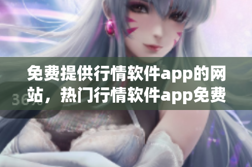 免費提供行情軟件app的網(wǎng)站，熱門行情軟件app免費下載網(wǎng)站