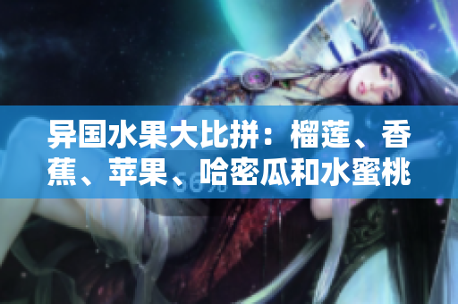 異國水果大比拼：榴蓮、香蕉、蘋果、哈密瓜和水蜜桃，哪一個(gè)更受歡迎？