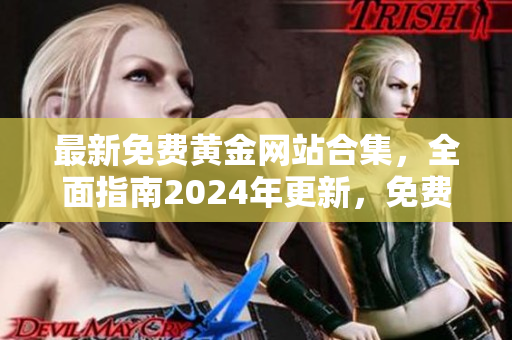 最新免費(fèi)黃金網(wǎng)站合集，全面指南2024年更新，免費(fèi)下載資源豐富多樣