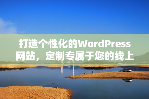 打造個(gè)性化的WordPress網(wǎng)站，定制專屬于您的線上空間