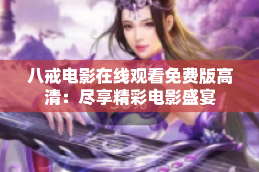 八戒電影在線觀看免費(fèi)版高清：盡享精彩電影盛宴