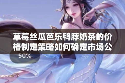 草莓絲瓜芭樂鴨脖奶茶的價格制定策略如何確定市場公平價？